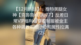 【12月新品】，推特美腿女神【克魯魯KEUU77】反差日常VIP福利，穿着制服被金主各种调教啪啪，母狗属性拉满 (2)