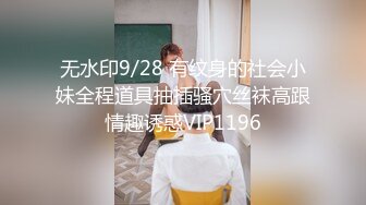 无水印9/28 有纹身的社会小妹全程道具抽插骚穴丝袜高跟情趣诱惑VIP1196