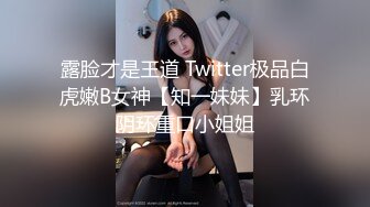 露脸才是王道 Twitter极品白虎嫩B女神【知一妹妹】乳环阴环重口小姐姐