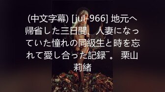 (中文字幕) [jul-966] 地元へ帰省した三日間、人妻になっていた憧れの同級生と時を忘れて愛し合った記録―。 栗山莉緒