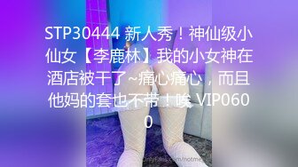 STP30444 新人秀！神仙级小仙女【李鹿林】我的小女神在酒店被干了~痛心痛心，而且他妈的套也不带！唉 VIP0600