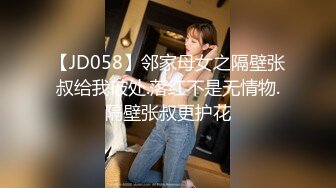 【JD058】邻家母女之隔壁张叔给我破处.落红不是无情物.隔壁张叔更护花