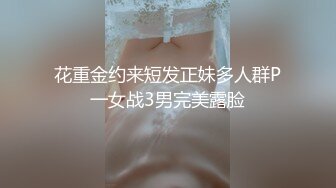 花重金约来短发正妹多人群P一女战3男完美露脸