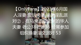 【OnlyFans】2023年6月国人淫妻 爱玩夫妻 换妻淫乱派对②，在马来西亚定居的华人夫妻 老公38老婆36 经常参加组织换妻淫交派对 53