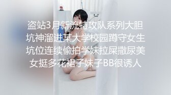 盗站3月新流特攻队系列大胆坑神溜进某大学校园蹲守女生坑位连续偸拍学妹拉屎撒尿美女挺多花裙子妹子BB很诱人