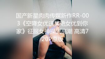 国产新星肉肉传媒新作RR-003《空降女优送美艳女优到你家》征服女神操到高潮 高清720P原版