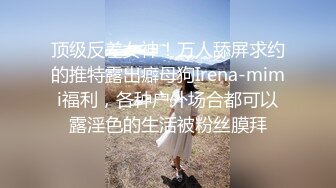 顶级反差女神！万人舔屏求约的推特露出癖母狗Irena-mimi福利，各种户外场合都可以露淫色的生活被粉丝膜拜