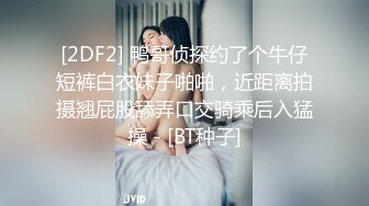 [2DF2] 鸭哥侦探约了个牛仔短裤白衣妹子啪啪，近距离拍摄翘屁股舔弄口交骑乘后入猛操 - [BT种子]