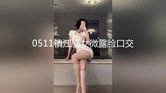 0511镇江骚女微露脸口交