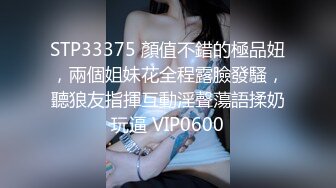 STP33375 顏值不錯的極品妞，兩個姐妹花全程露臉發騷，聽狼友指揮互動淫聲蕩語揉奶玩逼 VIP0600