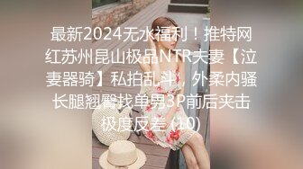 最新2024无水福利！推特网红苏州昆山极品NTR夫妻【泣妻器骑】私拍乱斗，外柔内骚长腿翘臀找单男3P前后夹击极度反差 (10)