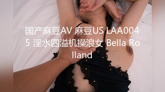 国产麻豆AV 麻豆US LAA0045 淫水四溢机操浪女 Bella Rolland