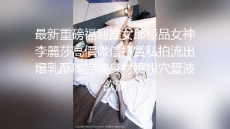 最新重磅福利推女郎極品女神李麗莎高價微信打賞私拍流出爆乳酥胸完美身材嬌粉穴愛液欲滴