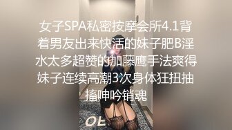 女子SPA私密按摩会所4.1背着男友出来快活的妹子肥B淫水太多超赞的加藤鹰手法爽得妹子连续高潮3次身体狂扭抽搐呻吟销魂