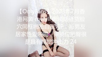 【OnlyFans】2023年7月香港网黄 melyll 眼镜婊骚货脸穴同框啪啪自慰VIP，与男友居家性爱啪啪，乘骑位肥臀很是具有视觉冲击力 24