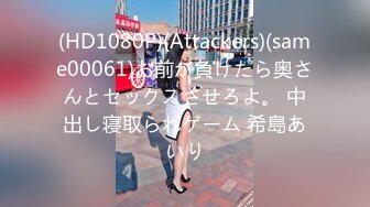 (HD1080P)(Attackers)(same00061)お前が負けたら奥さんとセックスさせろよ。 中出し寝取られゲーム 希島あいり