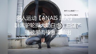 多人运动【ANAIS 黑人】一群黑驴轮操大奶白虎，三洞齐插被黑肉棒塞满输出