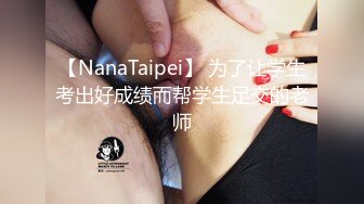 【NanaTaipei】 为了让学生考出好成绩而帮学生足交的老师