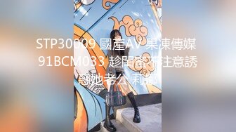 STP30009 國產AV 果凍傳媒 91BCM033 趁閨蜜不注意誘惑她老公 莉娜