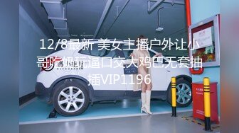 12/8最新 美女主播户外让小哥吃奶玩逼口交大鸡巴无套抽插VIP1196