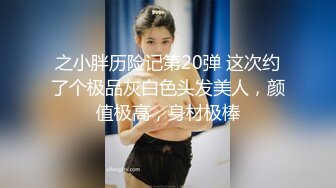 之小胖历险记第20弹 这次约了个极品灰白色头发美人，颜值极高，身材极棒