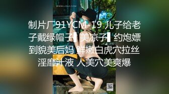 制片厂91YCM-19 儿子给老子戴绿帽子▌美凉子▌约炮嫖到貌美后妈 鲜嫩白虎穴拉丝淫靡汁液 人美穴美爽爆