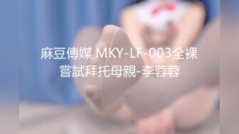 麻豆傳媒 MKY-LF-003全裸嘗試拜托母親-李蓉蓉