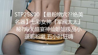 STP25800 【最粉嫩穴??绝美名器】七彩女神『军阀太太』秘?海天盛宴神仙姐姐极品小逼超粉嫩 五小时狂嗨