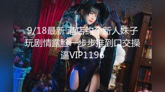 9/18最新 酒店约个新人妹子玩剧情露脸一步步推到口交操逼VIP1196