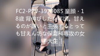 FC2-PPV-3973085 童顔・18歳 背伸びしたい年頃。甘えるのが嫌いと主張するとっても甘えん坊な保育科専攻の女子大生