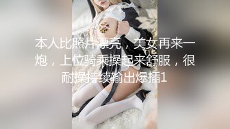 本人比照片漂亮，美女再来一炮，上位骑乘操起来舒服，很耐操持续输出爆插1