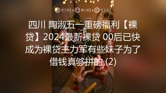 四川 陶淑五一重磅福利【裸贷】2024最新裸贷 00后已快成为裸贷主力军有些妹子为了借钱真够拼的 (2)