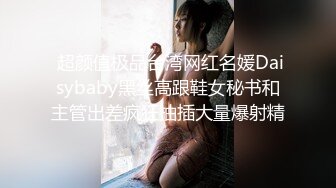  超颜值极品台湾网红名媛Daisybaby黑丝高跟鞋女秘书和主管出差疯狂抽插大量爆射精