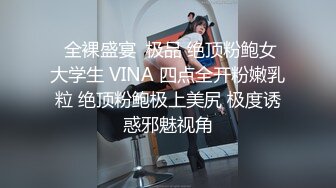  全裸盛宴  极品 绝顶粉鲍女大学生 VINA 四点全开粉嫩乳粒 绝顶粉鲍极上美尻 极度诱惑邪魅视角