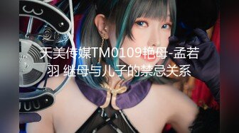 天美传媒TM0109艳母-孟若羽 继母与儿子的禁忌关系