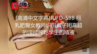 [高清中文字幕]JUFD-598 巨乳肥臀女教师织田真子用高超的淫技榨乾学生的精液