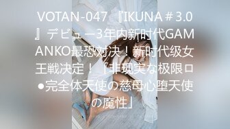 VOTAN-047 『IKUNA＃3.0』デビュー3年内新时代GAMANKO最恐対决！新时代级女王戦决定！「非现実な极限ロ●完全体天使の慈母心堕天使の魔性」