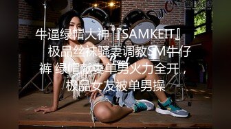 牛逼绿帽大神『SAMKEIT』❤️极品丝袜骚妻调教SM牛仔裤 绿帽献妻单男火力全开，极品女友被单男操