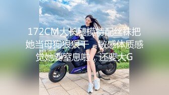 172CM大长腿模特配丝袜把她当母狗狠狠干，敏感体质感觉她要窒息啦，还要大G