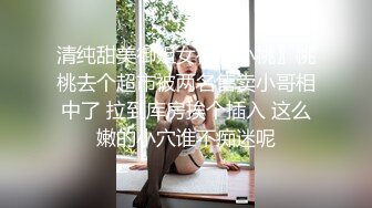 清纯甜美御姐女神〖小桃〗桃桃去个超市被两名售卖小哥相中了 拉到库房挨个插入 这么嫩的小穴谁不痴迷呢