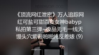 《顶流网红泄密》万人追踪网红可盐可甜百变女神babyp私拍第三弹~极品无毛一线天馒头穴紫薇啪啪纯反差婊 (9)