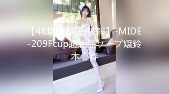 【4K增强-无码破解】-MIDE-209Fcup超絶品ソープ嬢鈴木心春