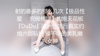 射的最多的那么几次【极品性爱㊙️究极核弹】约炮天花板『DuDu』欧洲性旅行真实约炮六部私拍 操不尽的美乳嫩穴女神