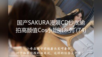 国产SAKURA漫展CD抄底偷拍高颜值Cos小姐姐系列 (74)