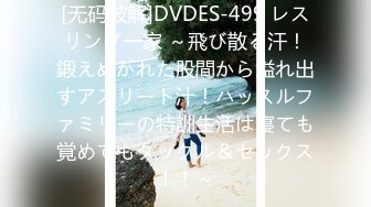 [无码破解]DVDES-499 レスリング一家 ～飛び散る汗！鍛えぬかれた股間から溢れ出すアスリート汁！ハッスルファミリーの特訓生活は寝ても覚めてもタックル＆セックス！！～