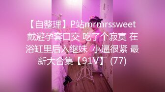 【自整理】P站mrmrssweet 戴避孕套口交 吃了个寂寞 在浴缸里后入继妹  小逼很紧 最新大合集【91V】 (77)