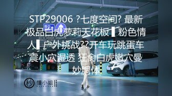 STP29006 ?七度空间? 最新极品白虎萝莉天花板 ▌粉色情人▌户外挑战??开车玩跳蛋车震小穴湿透 狂肏白虎嫩穴曼妙胴体