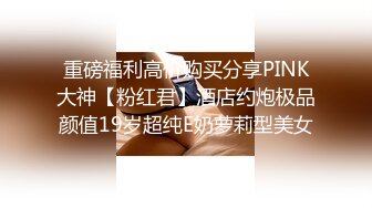 重磅福利高价购买分享PINK大神【粉红君】酒店约炮极品颜值19岁超纯E奶萝莉型美女