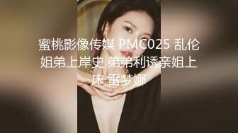 蜜桃影像传媒 PMC025 乱伦姐弟上岸史 弟弟利诱亲姐上床 雷梦娜