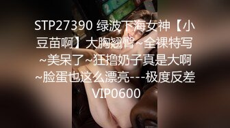 STP27390 绿波下海女神【小豆苗啊】大胸翘臀~全裸特写~美呆了~狂撸奶子真是大啊~脸蛋也这么漂亮---极度反差 VIP0600